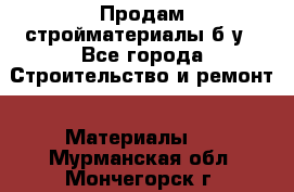 Продам стройматериалы б/у - Все города Строительство и ремонт » Материалы   . Мурманская обл.,Мончегорск г.